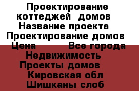 Проектирование коттеджей, домов › Название проекта ­ Проектирование домов › Цена ­ 100 - Все города Недвижимость » Проекты домов   . Кировская обл.,Шишканы слоб.
